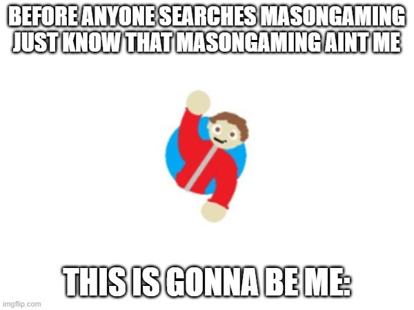 this is me | before anyone searches masongaming just know that masongaming aint me; this is gonna be me: | image tagged in okay | made w/ Imgflip meme maker