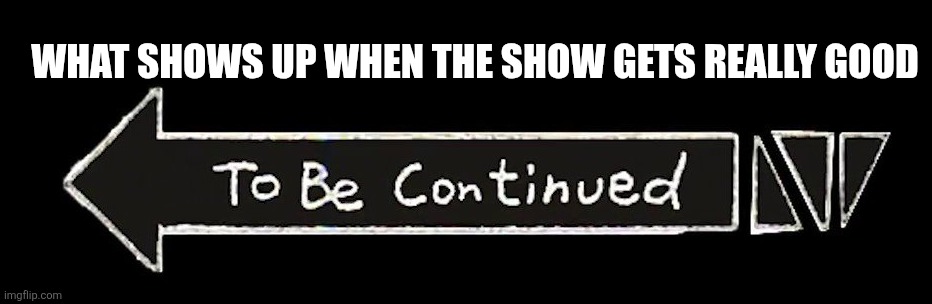 Why do I gave to wait a entire season for peak | What shows up when the show gets really good | image tagged in to be continued,jojo's bizarre adventure,bud dun dun bun dun dun dun | made w/ Imgflip meme maker