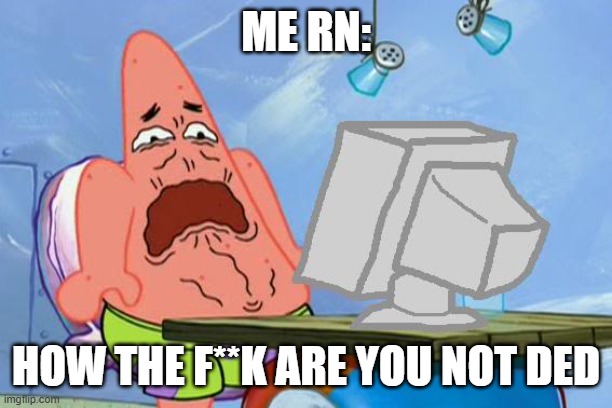 Patrick Star Internet Disgust | me rn: how the f**k are you not ded | image tagged in patrick star internet disgust | made w/ Imgflip meme maker