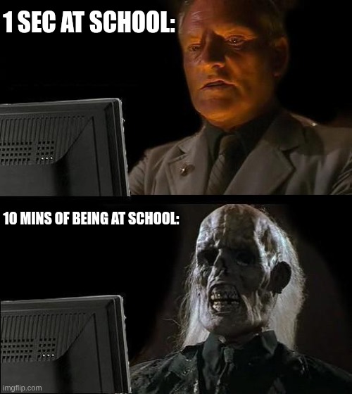 I'll Just Wait Here Meme | 1 sec at school:; 10 mins of being at school: | image tagged in memes,i'll just wait here | made w/ Imgflip meme maker