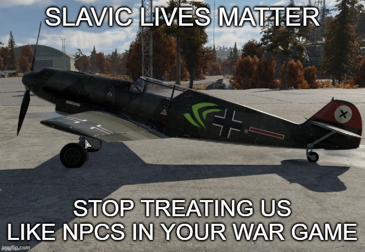 Nvidia plane | SLAVIC LIVES MATTER; STOP TREATING US LIKE NPCS IN YOUR WAR GAME | image tagged in nvidia plane,slavic lives matter,black lives matter | made w/ Imgflip meme maker