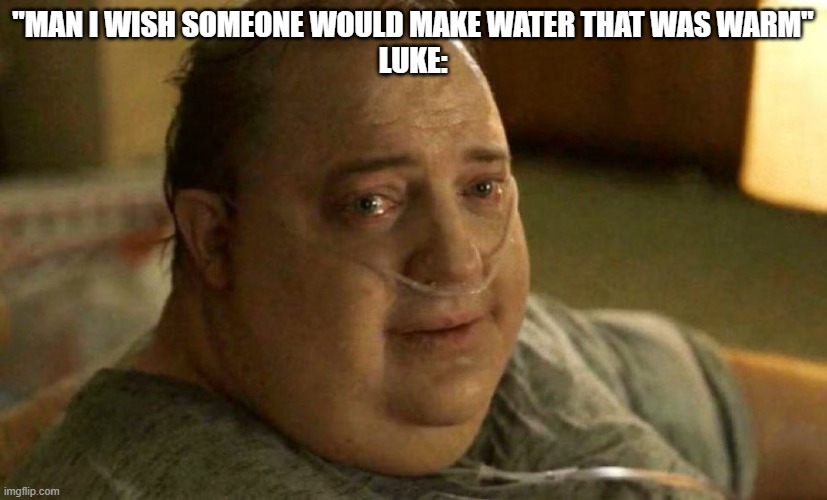 They just look at you like this | "Man I wish someone would make water that was warm"
Luke: | image tagged in they just look at you like this | made w/ Imgflip meme maker