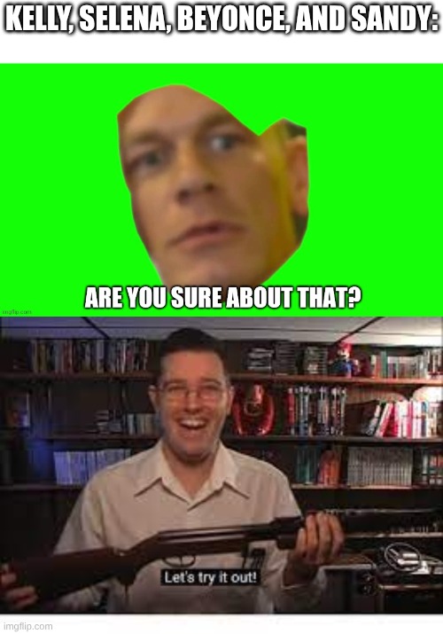 Kelly, Selena, Beyonce, and Sandy: | image tagged in are you sure about that,lets try it out | made w/ Imgflip meme maker