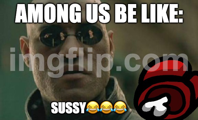 ayo ??? | among us be like:; sussy😂😂😂 | image tagged in memes,matrix morpheus | made w/ Imgflip meme maker
