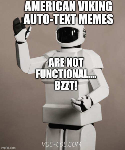 American Viking auto-text memes Are not functional.... bzzt! | image tagged in frank's robot | made w/ Imgflip meme maker