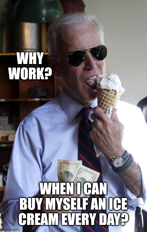 Why work? When I can buy myself an ice cream every day? | image tagged in joe biden ice cream and cash | made w/ Imgflip meme maker