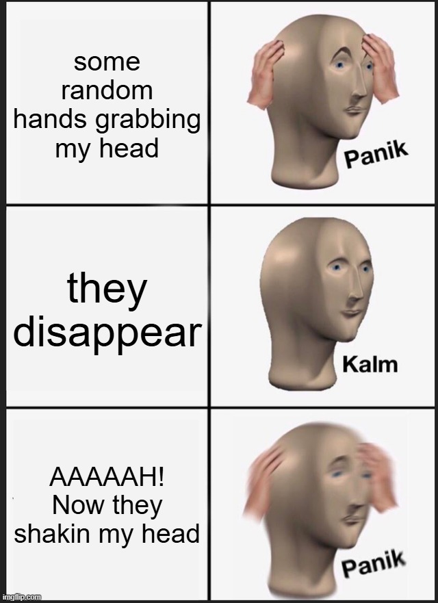 Panik Kalm Panik | some random hands grabbing my head; they disappear; AAAAAH! Now they shakin my head | image tagged in memes,panik kalm panik | made w/ Imgflip meme maker