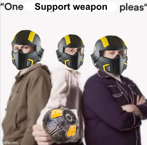 one x please | Support weapon | image tagged in one x please | made w/ Imgflip meme maker