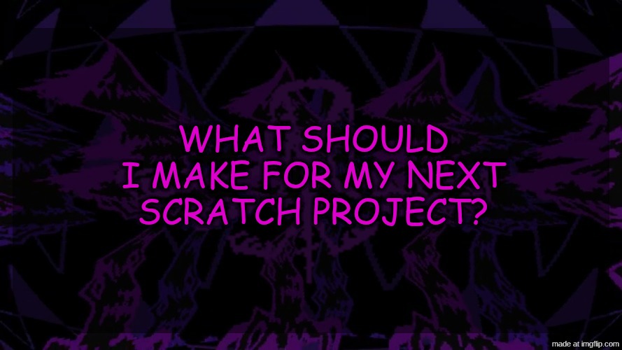 stellar fear template | what should I make for my next scratch project? | image tagged in stellar fear template | made w/ Imgflip meme maker