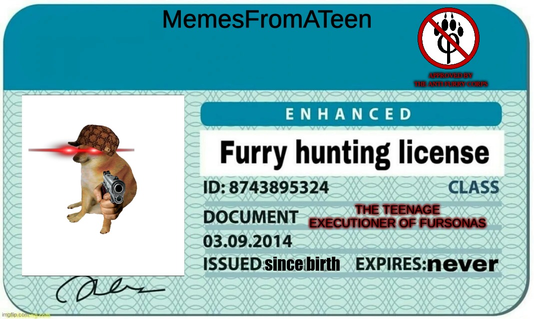 renewed it because I lost my old one | MemesFromATeen; APPROVED BY THE ANTI FURRY CORPS; the teenage executioner of fursonas; since birth | image tagged in furry hunting license,remix | made w/ Imgflip meme maker