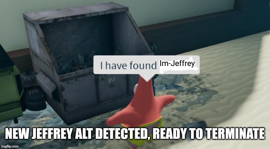 I have found x | Im-Jeffrey; New jeffrey alt detected, ready to terminate | image tagged in i have found x | made w/ Imgflip meme maker