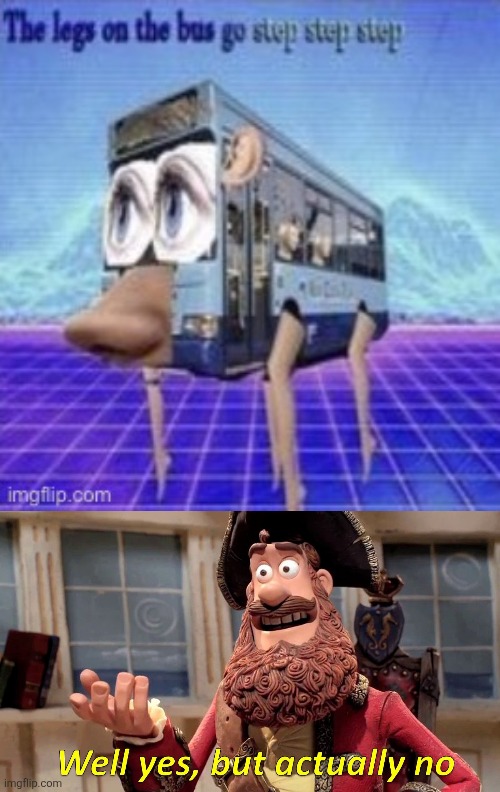 image tagged in the legs on the bus go step step,memes,well yes but actually no | made w/ Imgflip meme maker