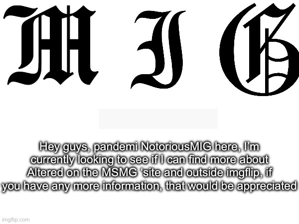 I’m still looking as of right now | Hey guys, pandemi NotoriousMIG here, I’m currently looking to see if I can find more about Altered on the MSMG ‘site and outside imgflip, if you have any more information, that would be appreciated | image tagged in lgbtq,stuff | made w/ Imgflip meme maker