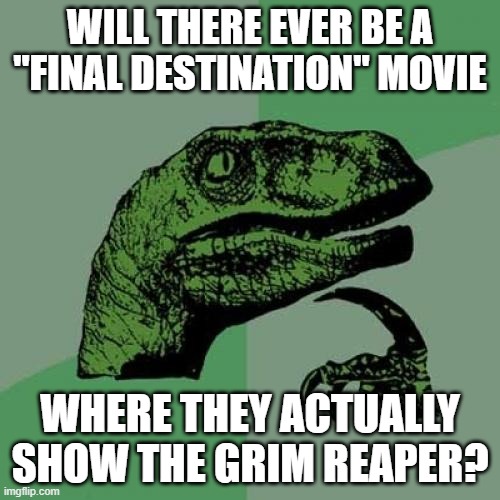 Either with a face like Grim from "The Grim Adventures of Billy & Mandy" or without a face like Death from "Family Guy". | will there ever be a "final destination" movie; where they actually show the grim reaper? | image tagged in memes,philosoraptor,final destination,movies,horror movies,new line cinema | made w/ Imgflip meme maker