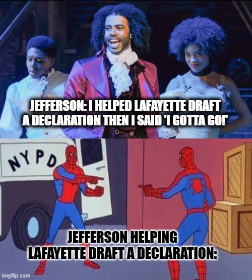 Jefferson: I helped Lafayette draft a declaration then I said 'I gotta go!'; Jefferson helping Lafayette draft a declaration: | image tagged in spiderman pointing at spiderman | made w/ Imgflip meme maker