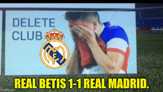 It's so over | Real Betis 1-1 Real Madrid. | image tagged in fifa 16 delete club,real betis,real madrid,la liga,sports,memes | made w/ Imgflip meme maker