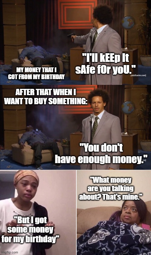 "I'll kEEp It sAfe fOr yoU."; My money that I got from my birthday; After that when I want to buy something:; "You don't have enough money."; "What money are you talking about? That's mine."; "But I got some money for my birthday" | image tagged in memes,who killed hannibal,me explaining to my mom | made w/ Imgflip meme maker