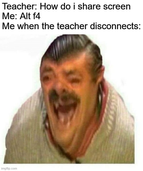 Warped El Risitas | Teacher: How do i share screen
Me: Alt f4
Me when the teacher disconnects: | image tagged in warped el risitas | made w/ Imgflip meme maker