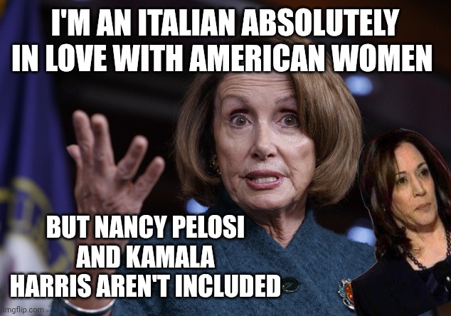 Nah, these two not | I'm an Italian absolutely in love with American women; But Nancy pelosi and kamala Harris aren't included | image tagged in good old nancy pelosi | made w/ Imgflip meme maker
