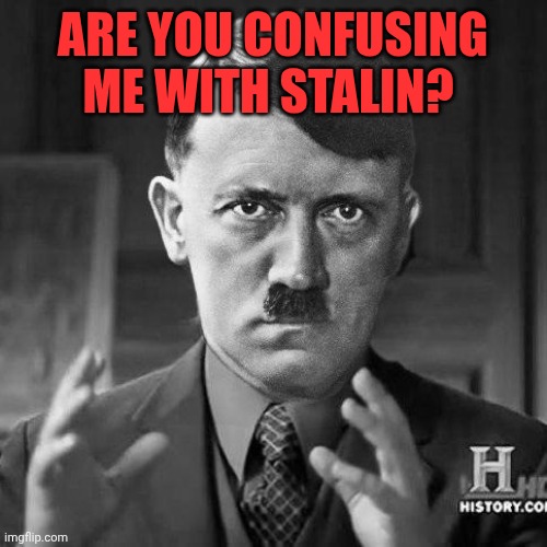 Adolf Hitler aliens | Are you confusing me with Stalin? | image tagged in adolf hitler aliens | made w/ Imgflip meme maker