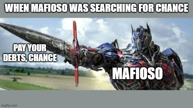 when mafioso was searching for chance; pay your debts, chance; mafioso | image tagged in optimus jpg | made w/ Imgflip meme maker