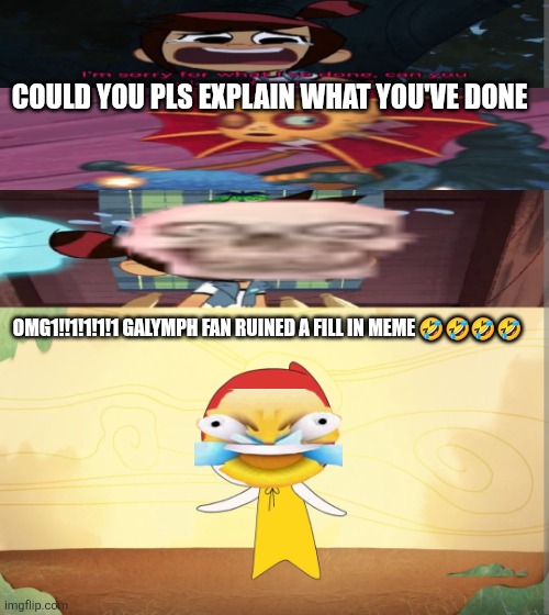 THEY GOT LUPLUP | Could you pls explain what you've done; Omg1!!1!1!1!1 galymph fan ruined a fill in meme 🤣🤣🤣🤣 | image tagged in they got luplup | made w/ Imgflip meme maker