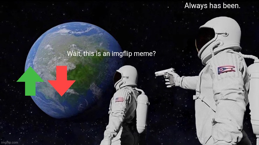 Always has been. | Always has been. Wait, this is an imgflip meme? | image tagged in memes,always has been,downvote,astronaut meme always has been template | made w/ Imgflip meme maker