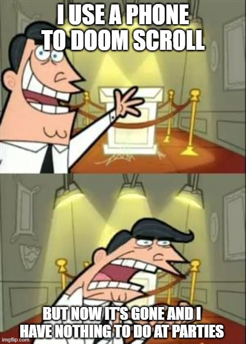 Average introverts | I use a phone to doom scroll; but now it's gone and i have nothing to do at parties | image tagged in memes,this is where i'd put my trophy if i had one | made w/ Imgflip meme maker