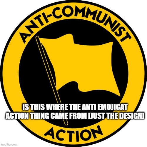 Anti-communist action | is this where the anti emojicat action thing came from [just the design] | image tagged in anti-communist action,emoji cat,uh,idk what to put here | made w/ Imgflip meme maker