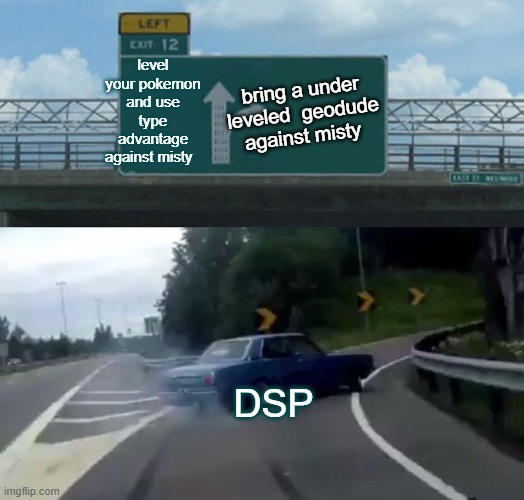 then complains  and get's  mad she's cheating when his team get defeated | level your pokemon and use type advantage against misty; bring a under leveled  geodude  against misty; DSP | image tagged in memes,left exit 12 off ramp | made w/ Imgflip meme maker