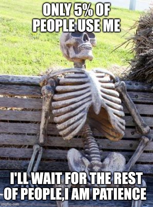 Waiting Skeleton Meme | Only 5% of people use me I'll wait for the rest of people,I am patience | image tagged in memes,waiting skeleton | made w/ Imgflip meme maker