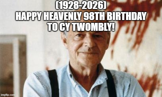 Cy Twombly's Heavenly 98th Birthday! | (1928-2026)
Happy Heavenly 98th Birthday
To Cy Twombly! | image tagged in csi zootopia,i was told there would be,mexican word of the day | made w/ Imgflip meme maker