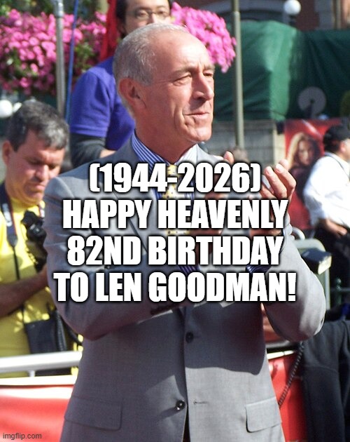 Len Goodman's Heavenly 82nd Birthday! | (1944-2026)
Happy Heavenly 82nd Birthday
To Len Goodman! | image tagged in len goodman,jack sparrow being chased,bernie i am once again asking for your support,never ask a woman her age | made w/ Imgflip meme maker