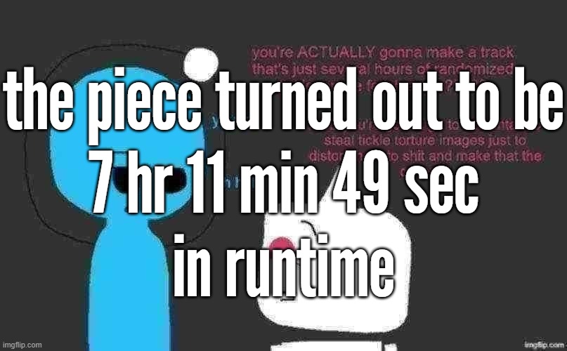 context: aq325r | the piece turned out to be
7 hr 11 min 49 sec
in runtime | made w/ Imgflip meme maker