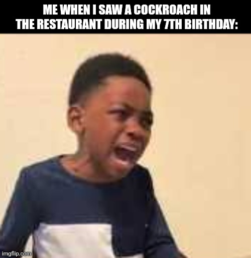 Me when I saw a cockroach in the restaurant during my 7th birthday: | image tagged in memes,birthday,ruin | made w/ Imgflip meme maker