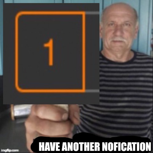 Have a notification | Have another nofication | image tagged in have a notification | made w/ Imgflip meme maker