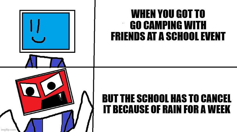 School event cancelation | when you got to go camping with friends at a school event; but the school has to cancel it because of rain for a week | image tagged in pc head madness | made w/ Imgflip meme maker