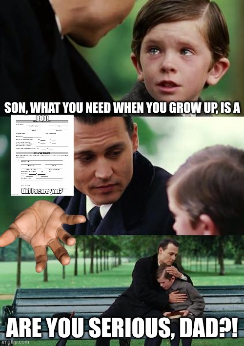 Finding Neverland Meme | Son, what you need when you grow up, is a; Are you serious, dad?! | image tagged in memes,finding neverland | made w/ Imgflip meme maker
