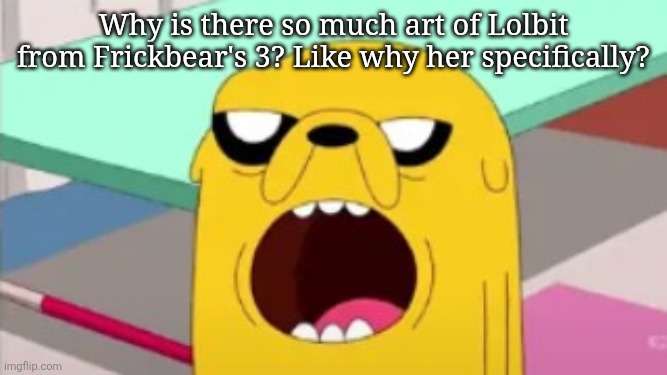 Jake Wow | Why is there so much art of Lolbit from Frickbear's 3? Like why her specifically? | image tagged in jake wow | made w/ Imgflip meme maker