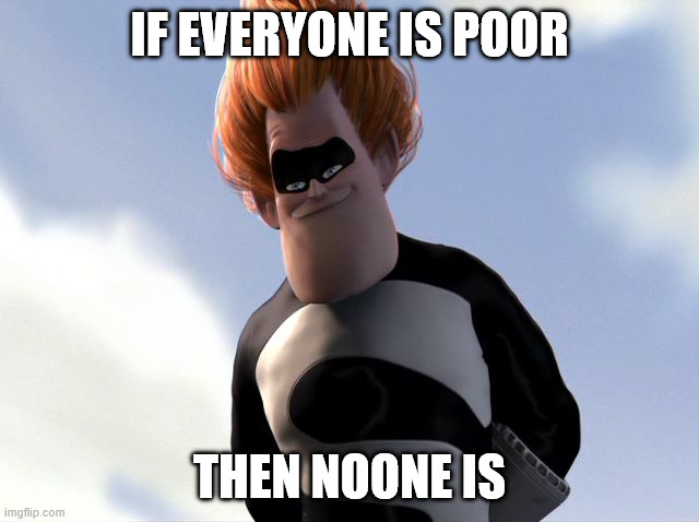 If everyone is X then nothing is X | If everyone is poor then noone is | image tagged in if everyone is x then nothing is x | made w/ Imgflip meme maker