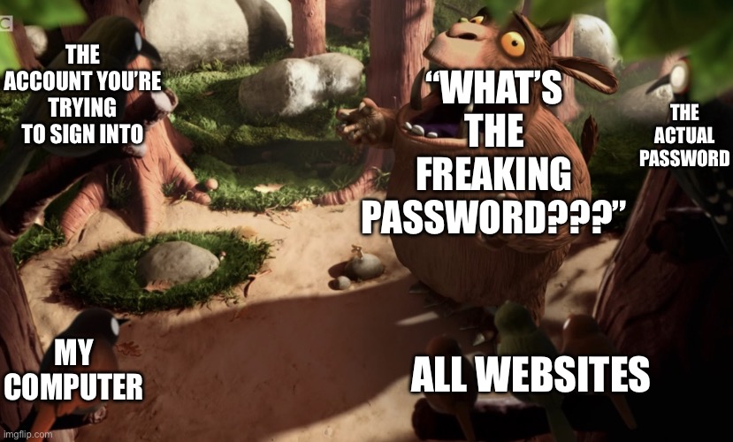 "InCoRrEcT uSeRnAmE oR pAsSwOrD" | “WHAT’S THE FREAKING PASSWORD???”; THE ACCOUNT YOU’RE TRYING TO SIGN INTO; THE ACTUAL PASSWORD; MY COMPUTER; ALL WEBSITES | image tagged in gruffalo screaming,password,website,computer,username,internet | made w/ Imgflip meme maker