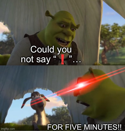 Red exclamation marks in the Impact font are iconic | Could you not say “     ”…; ! FOR FIVE MINUTES!! | image tagged in shrek for five minutes,impact,inspirational quote,a random meme,exclamation mark,understandable | made w/ Imgflip meme maker