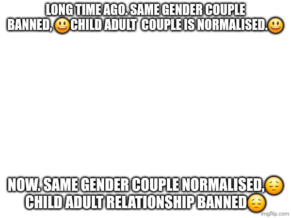 long time ago. same gender couple banned, 😃child adult  couple is normalised.😃; now. same gender couple normalised,😔 child adult relationship banned😔 | made w/ Imgflip meme maker