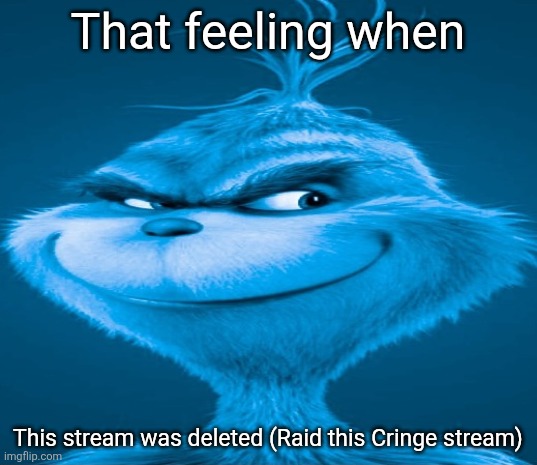 RAID THE CRINGE | That feeling when; This stream was deleted (Raid this Cringe stream) | image tagged in blue grinch | made w/ Imgflip meme maker