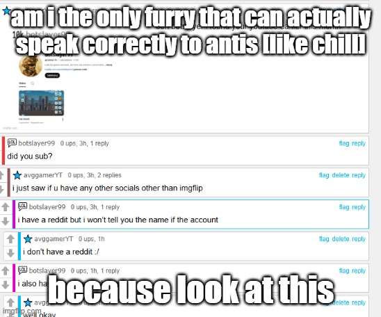 am i becoming something else or what | am i the only furry that can actually speak correctly to antis [like chill]; because look at this | image tagged in furry | made w/ Imgflip meme maker