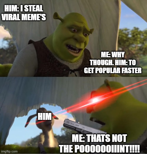 why | him: i steal viral meme's; me: why though. him: to get popular faster; him; me: thats not the pooooooiiint!!!! | image tagged in shrek for five minutes,remix | made w/ Imgflip meme maker