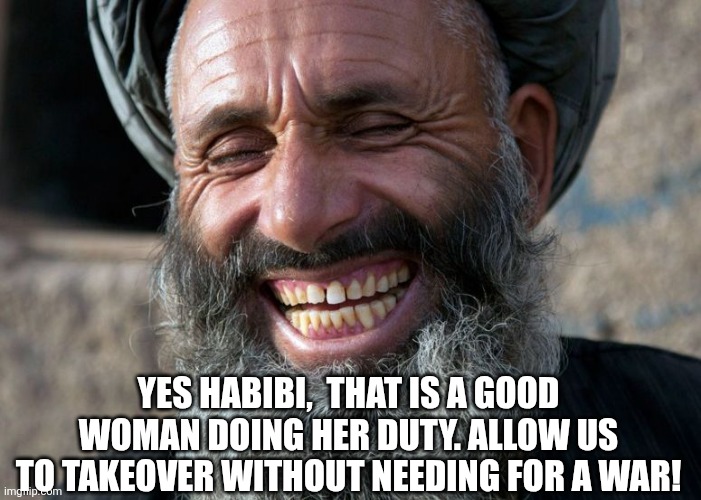 Laughing Terrorist | Yes habibi,  that is a good woman doing her duty. Allow us to takeover without needing for a war! | image tagged in laughing terrorist | made w/ Imgflip meme maker