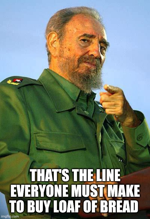 Fidel Castro | That's the line everyone must make to buy loaf of bread | image tagged in fidel castro | made w/ Imgflip meme maker