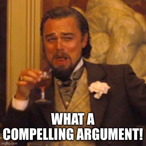 Laughing Leo Meme | What a compelling argument! | image tagged in memes,laughing leo | made w/ Imgflip meme maker