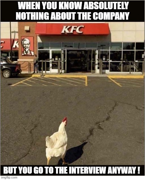 Not Doing Your Research Will End Badly ! | When you know absolutely nothing about the company; but you go to the interview anyway ! | image tagged in chicken,kfc,bad,job interview | made w/ Imgflip meme maker